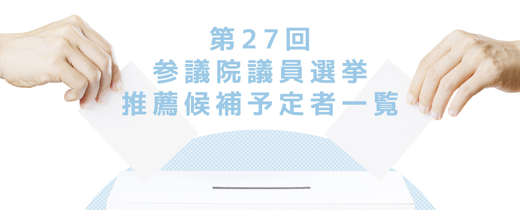 第27回 参議院議員選挙 推薦候補予定者一覧