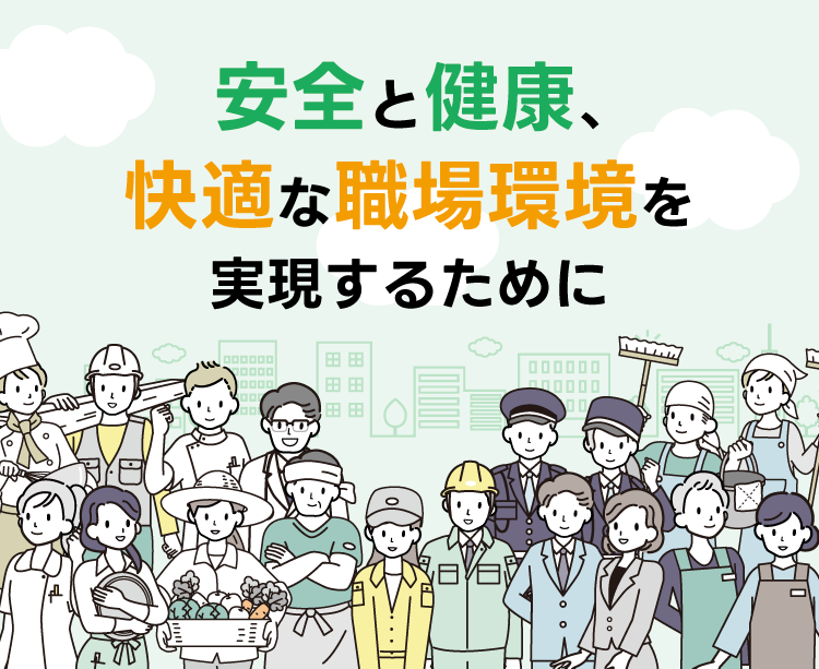 すべての働く人々の安全と健康、快適な職場環境を実現するために